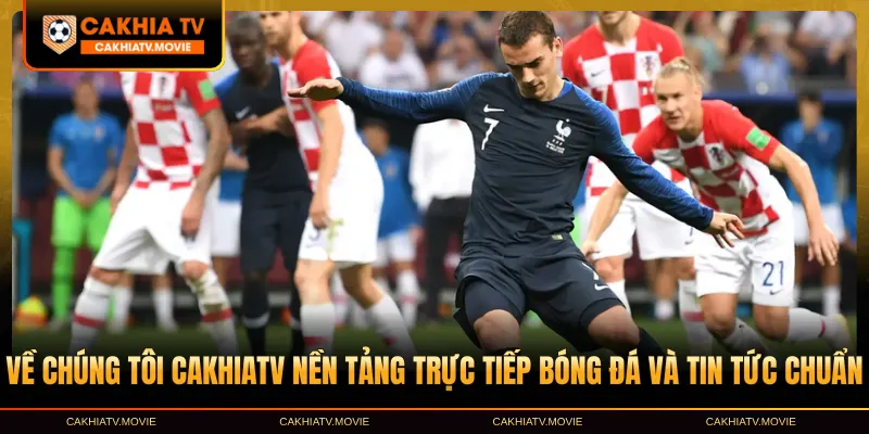 Về chúng tôi CakhiaTV nền tảng trực tiếp bóng đá và tin tức chuẩn